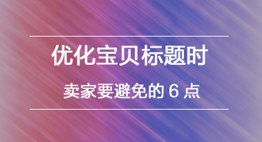 优化宝贝标题时,卖家要避免的6点 优化宝贝标题时,卖家要避免的6点