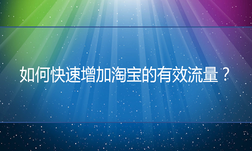 快速增加淘宝流量的方式有哪些? 快速增加淘宝流量的方式有哪些?