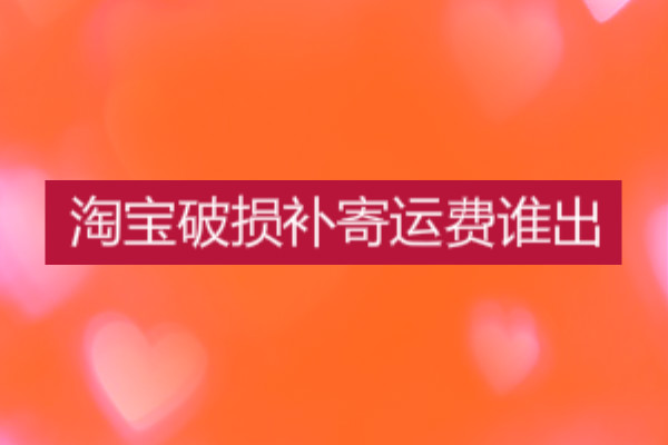 淘宝破损补寄运费谁出?规则是什么? 淘宝破损补寄运费谁出?规则是什么?