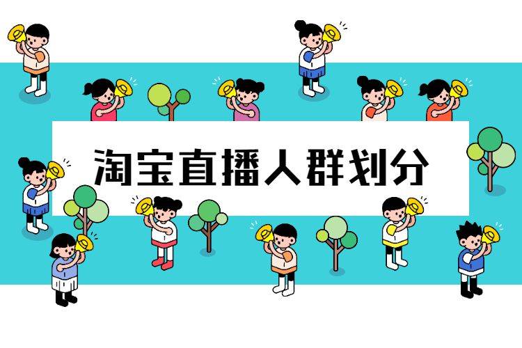 淘宝直播人群怎么划分? 淘宝直播人群怎么划分?