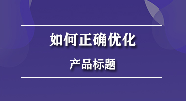 如何正确优化淘宝产品标题 如何正确优化淘宝产品标题