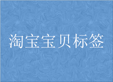 淘宝宝贝标签分为哪些?有什么好处? 淘宝宝贝标签分为哪些?有什么好处?