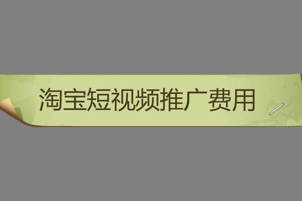 淘宝短视频推广费用是多少?怎么收费? 淘宝短视频推广费用是多少?怎么收费?