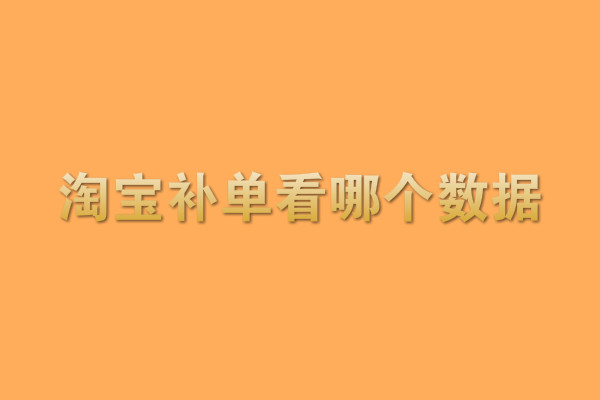 淘宝补单看哪个数据？