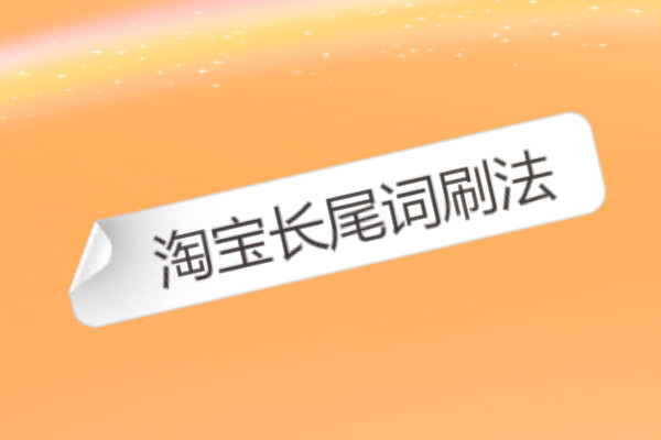 淘宝长尾词刷法怎么操作? 淘宝长尾词刷法怎么操作?