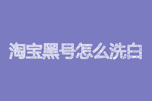 淘宝黑号怎么洗白? 淘宝黑号怎么洗白?