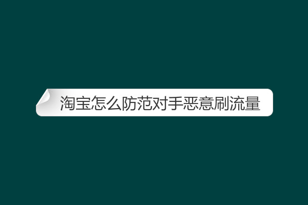 淘宝怎么防范对手恶意刷流量? 淘宝怎么防范对手恶意刷流量?