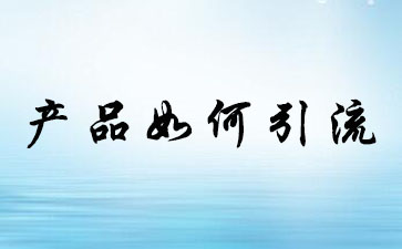 如何上架产品能迅速引流? 如何上架产品能迅速引流?