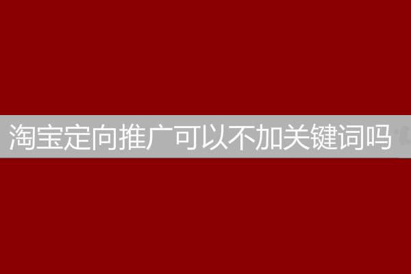 淘宝定向推广可以不加关键词吗？
