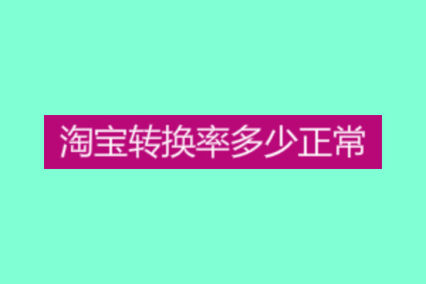 淘宝转化率多少正常?怎么控制和优化? 淘宝转化率多少正常?怎么控制和优化?