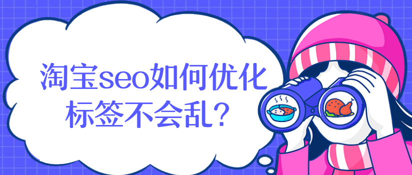 淘宝seo如何优化标签不会乱? 淘宝seo如何优化标签不会乱?