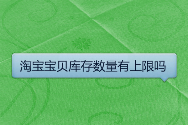 淘宝宝贝库存数量有上限吗?一般写多少? 淘宝宝贝库存数量有上限吗?一般写多少?