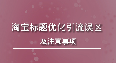 淘宝标题优化引流误区及注意事项 淘宝标题优化引流误区及注意事项