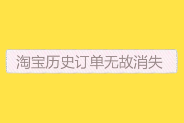 淘宝历史订单无故消失是为什么? 淘宝历史订单无故消失是为什么?