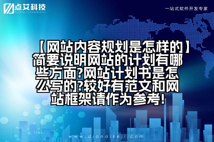 【网站内容规划是怎样的】简要说明网站的计划有哪些方面?网站计划书是怎么写的?较好有范文和网站框架请作为参考!