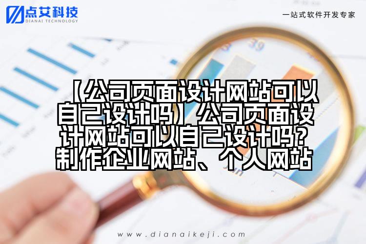 【公司页面设计网站可以自己设计吗】公司页面设计网站可以自己设计吗?制作企业网站、个人网站