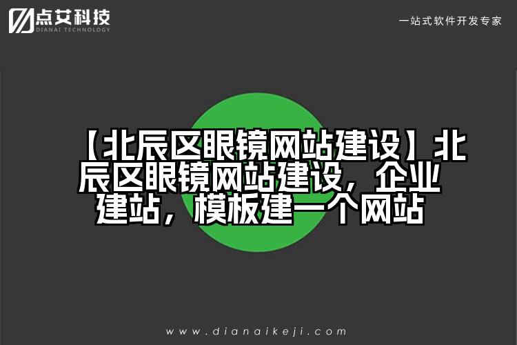 【北辰区眼镜网站建设】北辰区眼镜网站建设,企业建站,模板建一个网站