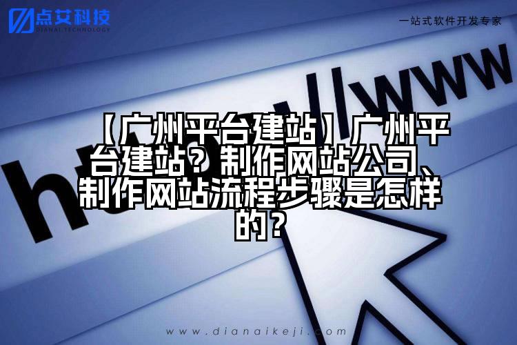 【广州平台建站】广州平台建站?制作网站公司、制作网站流程步骤是怎样的?