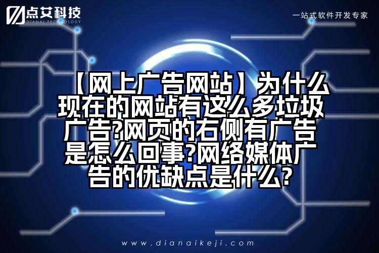 【网上广告网站】为什么现在的网站有这么多垃圾广告?网页的右侧有广告是怎么回事?网络媒体广告的优缺点是什么?