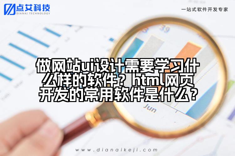 做网站ui设计需要学习什么样的软件？html网页开发的常用软件是什么？