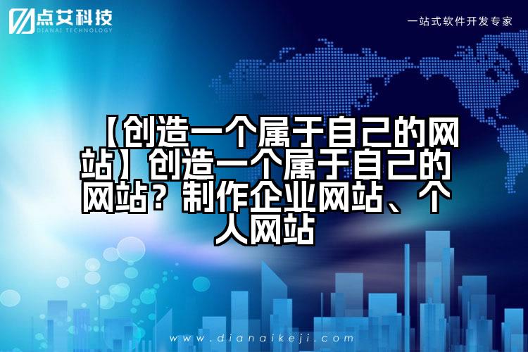 【创造一个属于自己的网站】创造一个属于自己的网站?制作企业网站、个人网站