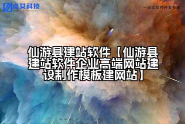 仙游县建站软件【仙游县建站软件企业高端网站建设制作模板建网站】
