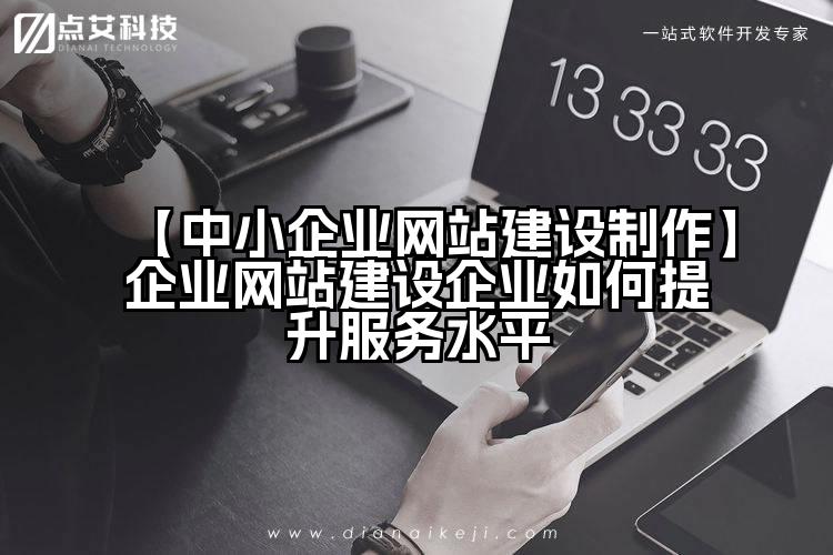 【中小企业网站建设制作】企业网站建设企业如何提升服务水平