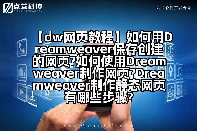 【dw网页教程】如何用Dreamweaver保存创建的网页?如何使用Dreamweaver制作网页?Dreamweaver制作静态网页有哪些步骤?