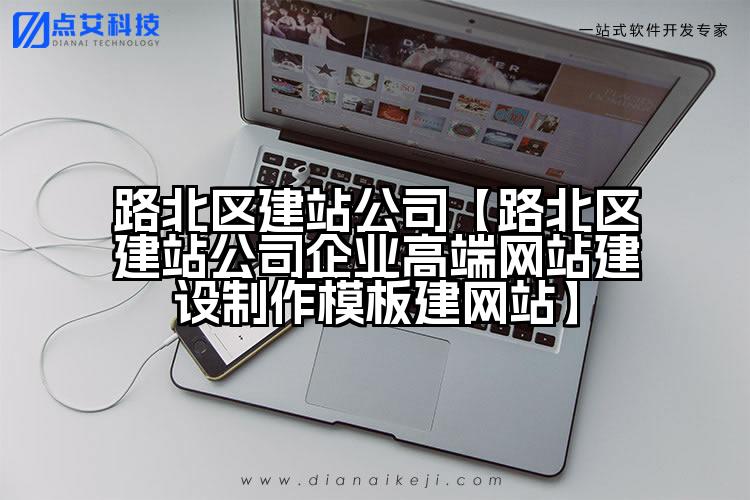 路北区建站公司【路北区建站公司企业高端网站建设制作模板建网站】