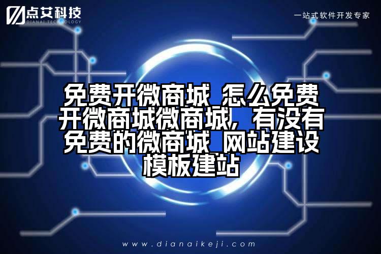 免费开微商城_怎么免费开微商城微商城,有没有免费的微商城_网站建设模板建站