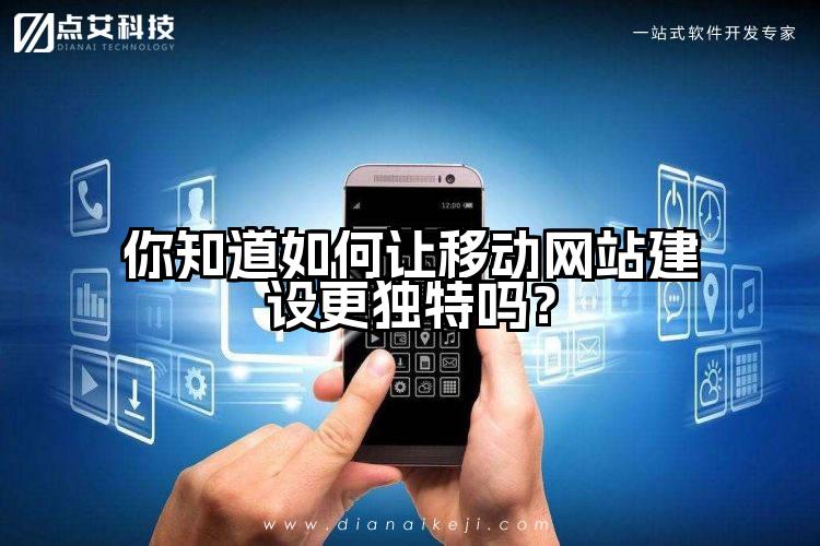 你知道如何让移动网站建设更独特吗?