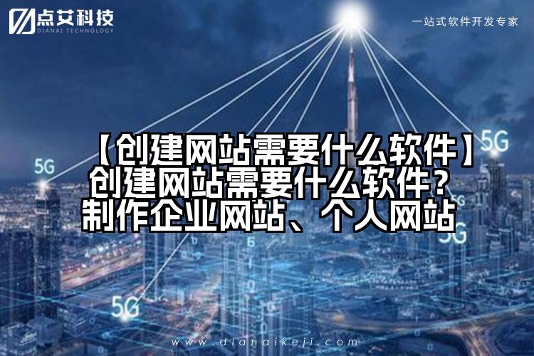 【创建网站需要什么软件】创建网站需要什么软件?制作企业网站、个人网站