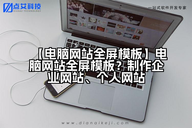 【电脑网站全屏模板】电脑网站全屏模板?制作企业网站、个人网站