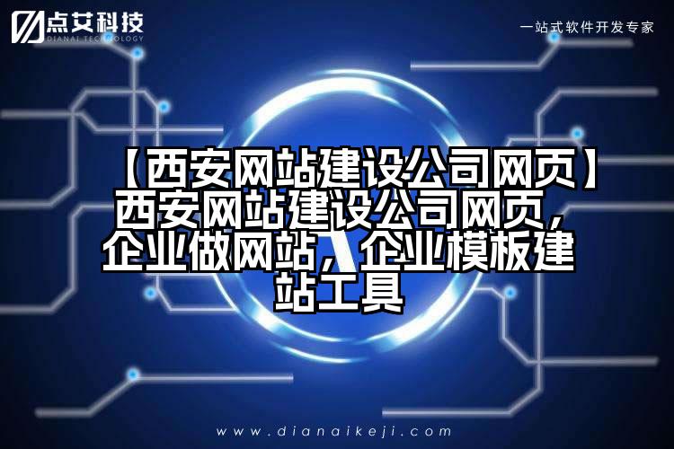 【西安网站建设公司网页】西安网站建设公司网页,企业做网站,企业模板建站工具