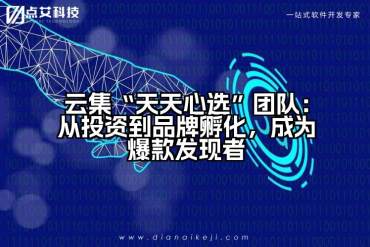 云集“天天心选”团队：从投资到品牌孵化，成为爆款发现者