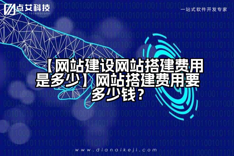 【网站建设网站搭建费用是多少】网站搭建费用要多少钱?
