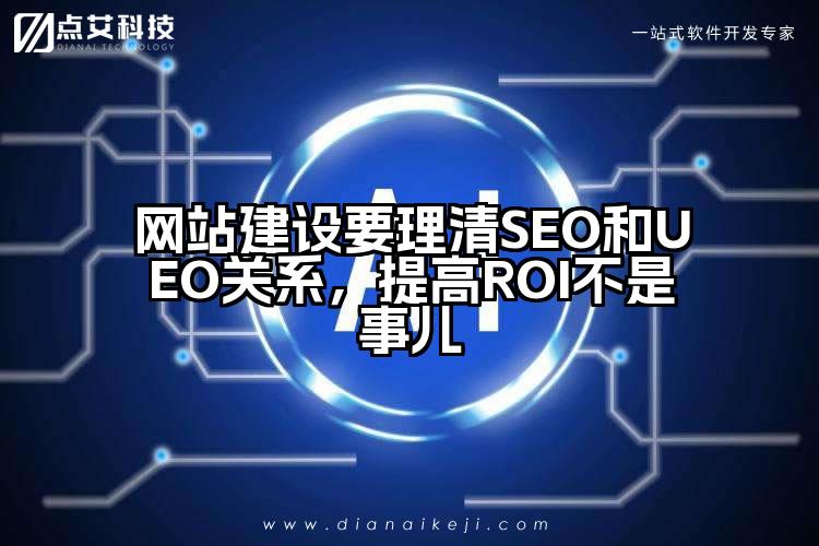 网站建设要理清SEO和UEO关系，提高ROI不是事儿