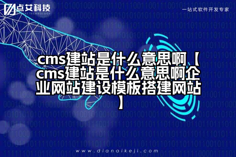cms建站是什么意思啊【cms建站是什么意思啊企业网站建设模板搭建网站】