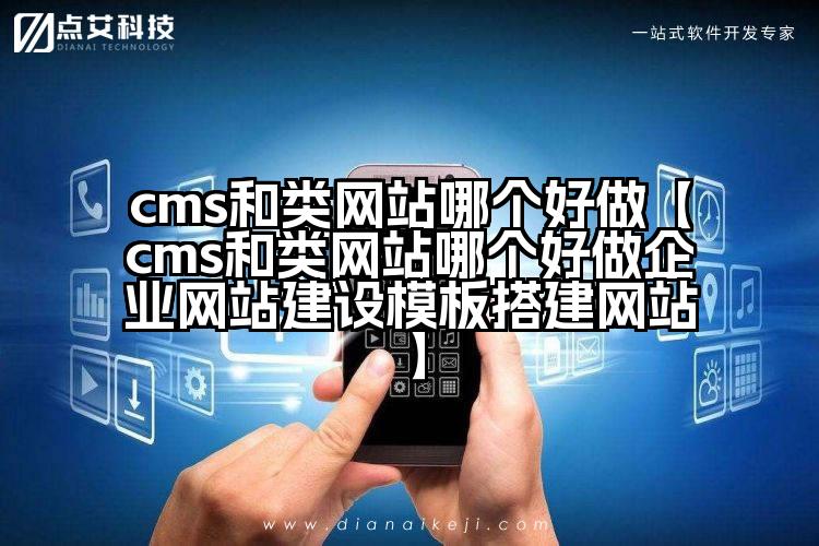 cms和类网站哪个好做【cms和类网站哪个好做企业网站建设模板搭建网站】