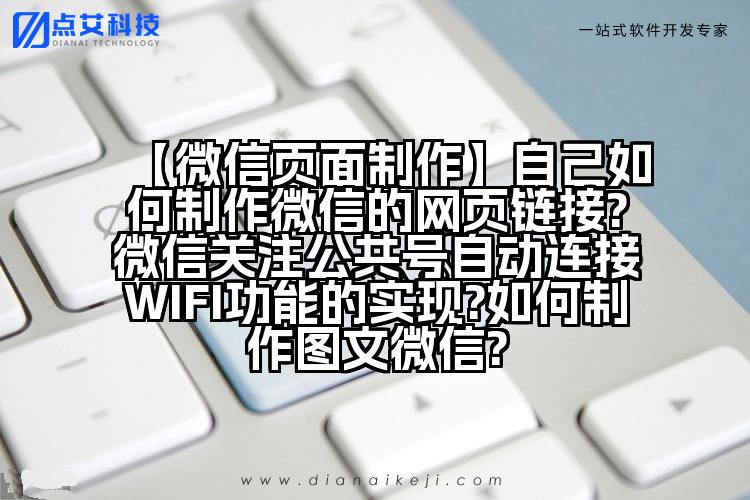 【微信页面制作】自己如何制作微信的网页链接?微信关注公共号自动连接WIFI功能的实现?如何制作图文微信?