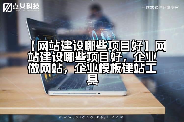 【网站建设哪些项目好】网站建设哪些项目好,企业做网站,企业模板建站工具