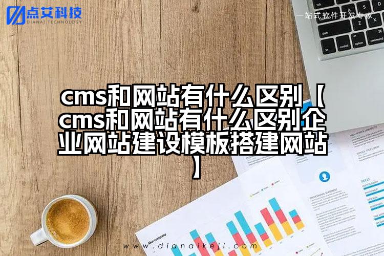 cms和网站有什么区别【cms和网站有什么区别企业网站建设模板搭建网站】