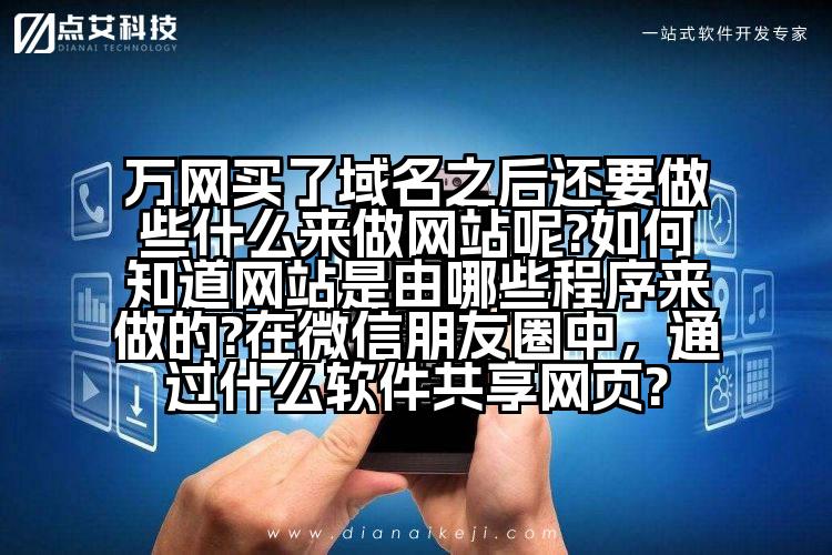 万网买了域名之后还要做些什么来做网站呢?如何知道网站是由哪些程序来做的?在微信朋友圈中,通过什么软件共享网页?