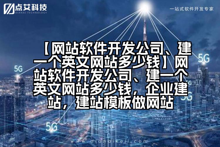 【网站软件开发公司、建一个英文网站多少钱】网站软件开发公司、建一个英文网站多少钱,企业建站,建站模板做网站
