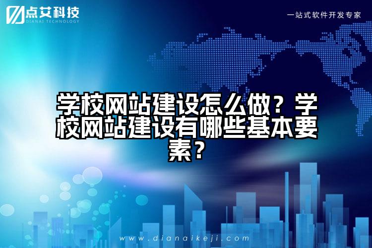 学校网站建设怎么做？学校网站建设有哪些基本要素？