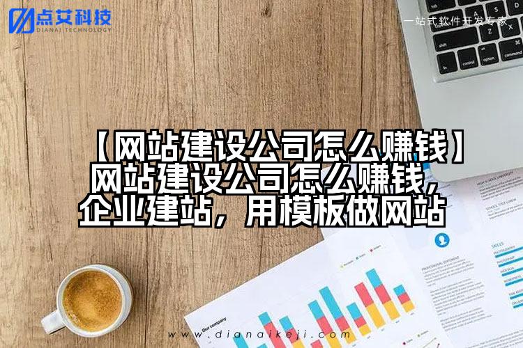 【网站建设公司怎么赚钱】网站建设公司怎么赚钱,企业建站,用模板做网站
