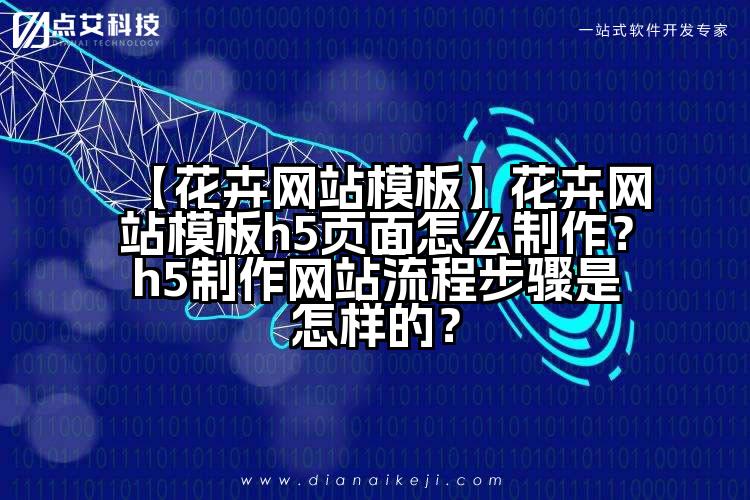 【花卉网站模板】花卉网站模板h5页面怎么制作?h5制作网站流程步骤是怎样的?