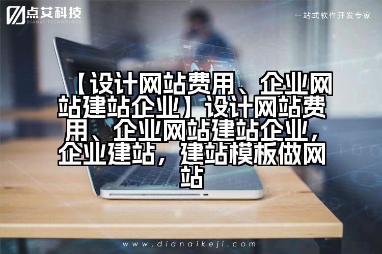 【设计网站费用、企业网站建站企业】设计网站费用、企业网站建站企业,企业建站,建站模板做网站