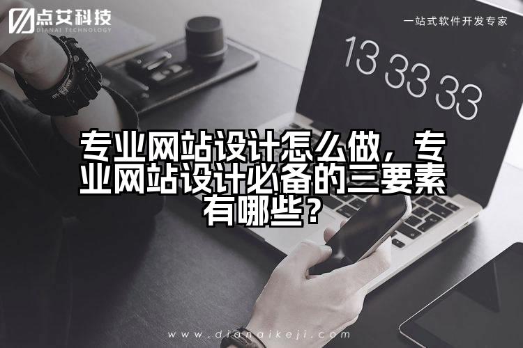 专业网站设计怎么做，专业网站设计必备的三要素有哪些？