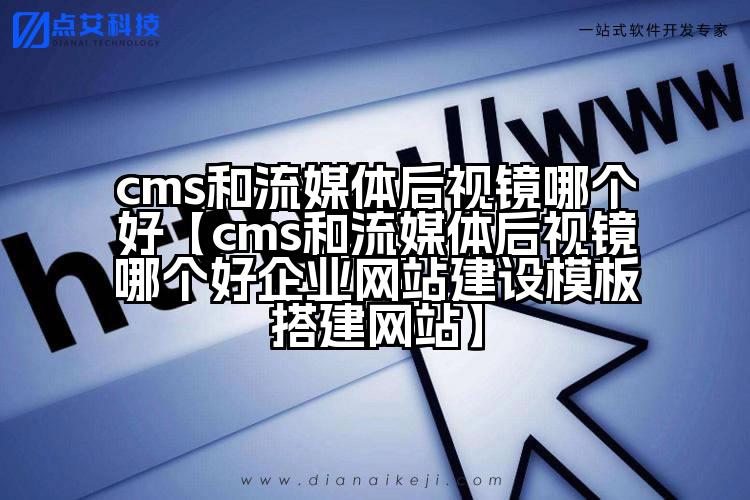 cms和流媒体后视镜哪个好【cms和流媒体后视镜哪个好企业网站建设模板搭建网站】